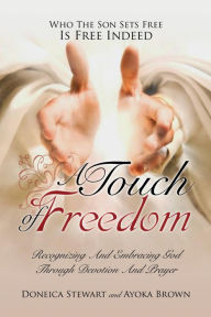 Title: A Touch OF Freedom: Who The Son Sets Free Is Free Indeed, Author: Doneica Stewart