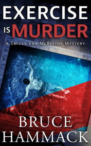 Title: Exercise Is Murder: A Smiley and McBlythe Mystery Prequel, Author: Bruce Hammack