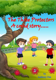 Title: The Three Protectors : A Covid Story, Author: Anthony Om