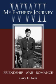 Title: WWII My Father's Journey: Friendship - War - Romance, Author: Gary Kerr