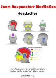 Title: Saam Acupuncture Meditation Headaches: Saam's Harmonized Combinations applied with Dr. Richard Tan's Balance Method, Author: Evan Mahoney