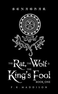Title: Benaghar: The Rat, The Wolf and The King's Fool (Book One), Author: F. K. Maddison