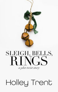 Title: Sleigh, Bells, Rings, Author: Holley Trent