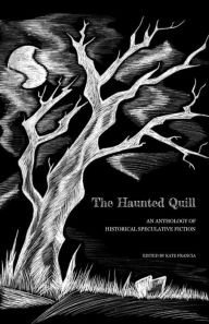 Title: The Haunted Quill: An Anthology of Historical Speculative Fiction, Author: Kate Francia
