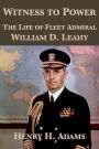 Witness to Power: The Life of Fleet Admiral William D. Leahy