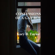 Title: CONFESSIONS OF A GAY BOY, Author: Kory B. Taylor