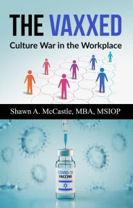 Title: The Vaxxed: Culture War in the Workplace, Author: Shawn A. McCastle