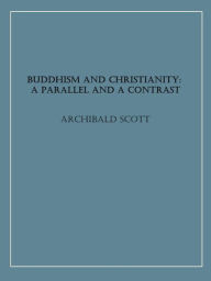 Title: Buddhism and Christianity: A Parallel and a Contrast, Author: Archibald Scott