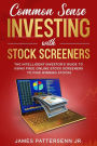 COMMON SENSE INVESTING WITH STOCK SCREENERS: THE INTELLIGENT INVESTOR'S GUIDE TO USING FREE ONLINE STOCK SCREENERS TO FIND WINNING STOCKS