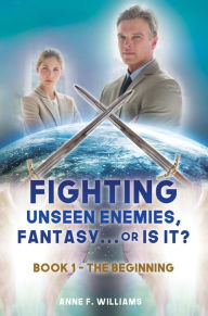 Title: Fighting Unseen Enemies, Fantasy . . . or Is It?: Book 1 - The Beginning, Author: Anne F. Williams