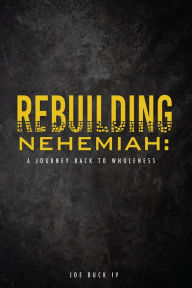 Title: Rebuilding Nehemiah:: a journey back to wholeness, Author: Joe Buck IV