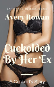 Title: Cuckolded By Her Ex: A Cuckold's Story, Author: Avery Rowan