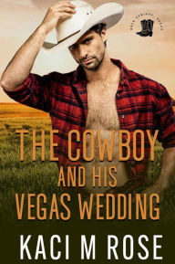 Title: The Cowboy and His Vegas Wedding: Cowboys of Rock Springs, Texas, Author: Kaci M. Rose