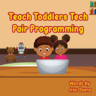 Title: Teach Toddlers Tech: Pair Programming, Author: Iria Osara