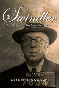 Title: Swindler: A.E. Dawson and The Canadian Problem, Author: Leslie Y. Dawson