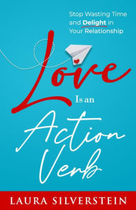 Title: Love Is an Action Verb: Stop Wasting Time and Delight in Your Relationship, Author: Laura Silverstein