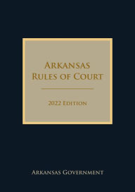Title: Arkansas Rules of Court 2022 Edition, Author: Arkansas Government