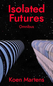 Title: Isolated Futures: Omnibus, Author: Koen Martens