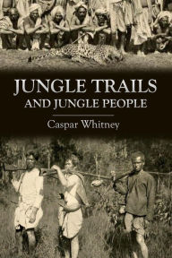 Title: Jungle Trails and Jungle People, Author: Caspar Whitney