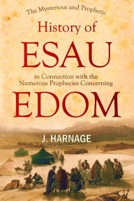 Title: The Mysterious and Prophetic History of Esau Considered: in Connection with the Numerous Prophecies Concerning Edom, Author: J. Harnage