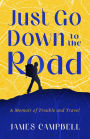 Just Go Down to the Road: A Memoir of Trouble and Travel