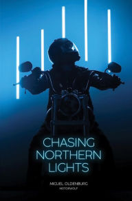 Title: Chasing Northern Lights: Chronicle of a Motorcycle Ride from New York City to the Arctic Circle, Author: Miguel Oldenburg