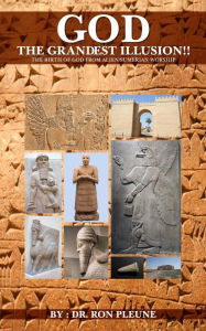 Title: God, The Grandest Illusion: The Birth Of God From Alien/Sumerian Worship, Author: Dr. Ron Pluene