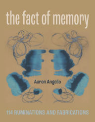 Title: The Fact of Memory: 114 Ruminations and Fabrications, Author: Aaron Angello