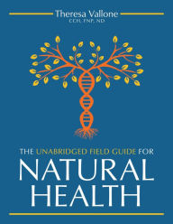 Title: The Unabridged Field Guide For Natural Health, Author: Theresa Vallone