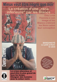 Title: Mieux vaut être nègre que noir : La création d'une « race inférieure » par les Blancs: Dieu créa l'homme à son image et les Blancs créèrent les Noirs selon leur conception, Author: Guy Dantse Dantse