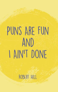 Title: Puns Are Fun and I Ain't Done, Author: Robert Hill
