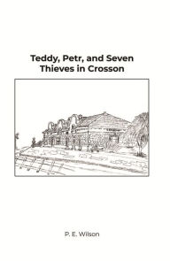 Title: Teddy, Petr, and Seven Thieves in Crosson, Author: P. E. Wilson