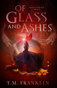 Title: Of Glass and Ashes: A Magical, Modern Fairy Tale, Author: T. M. Franklin