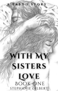 Title: With My Sisters Love Book One: A Taboo Title, Author: Stephanie Gilbert