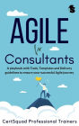 Agile for Consultants: A playbook with Tools, Templates and Delivery guidelines to ensure your successful Agile journey