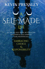 Title: A Self Made Life: Embracing Choice & Responsibility, Author: Kevin Pressley