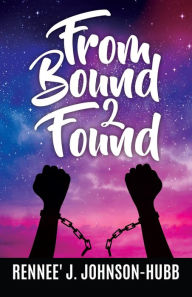 Title: From Bound 2 Found, Author: Rennee' J. Johnson-Hubb