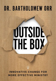 Title: Outside the Box: Innovative Change for More Effective Ministry, Author: Dr. Bartholomew Orr