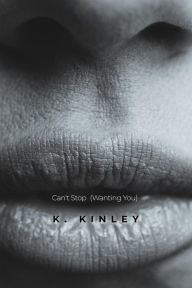 Title: Can't Stop (Wanting You), Author: K. Kinley