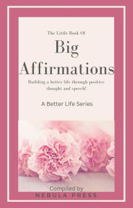 Title: The Little Book Of Big Affirmations: Building A Better Life Through Thought And Speech!, Author: Nebula Press