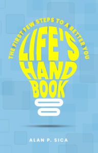 Title: LIFE'S HANDBOOK: THE FIRST FEW STEPS TO A BETTER YOU, Author: Alan P Sica
