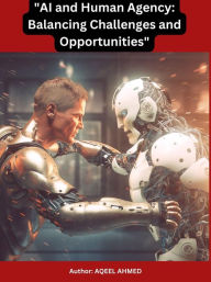 Title: AI and Human Agency: Balancing Challenges and Opportunities, Author: Aqeel Ahmed