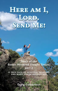 Title: Here am I, Lord. Send Me!: Story of the Easter Weekend Freight Trains, part 2, Author: Craig Culbertson