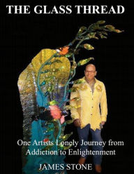 Title: The Glass Thread: One Artists Lonely Journey from Addiction to Enlightenment, Author: James Stone