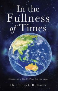Title: In the Fullness of Times: Discovering God's Plan for the Ages, Author: Dr. Phillip G Richards