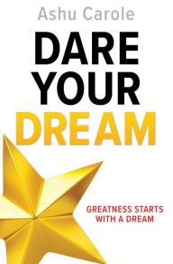 Title: DARE YOUR DREAM: GREATNESS STARTS WITH A DREAM, Author: Ashu Carole