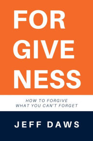 Title: FORGIVENESS: How to forgive what you can't forget, Author: Jeff Daws