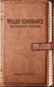 Title: Willed Ignorance: The Unspoken Pandemic, Author: Michele Packard