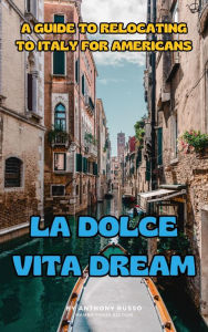 Title: La Dolce Vita Dream: A Guide to Relocating to Italy for Americans, Author: Anthony Russo