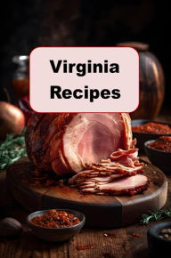 Title: Virginia Recipes: Contemporary and Classic Virginian Recipes From The Commonwealth, Author: Katy Lyons